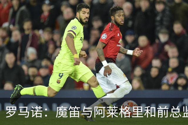 罗马诺：魔笛与阿莱格里和前总监关系密切 将在世界杯后决定未来